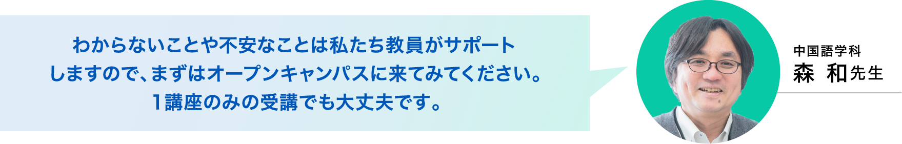 中国語学科 森和先生「わからないことや不安なことは私たち教員がサポートしますので、まずはオープンキャンパスに来てみてください。1講座のみの受講でも大丈夫です。」