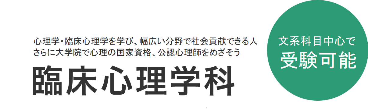 文系科目中心で受験可能 2018年4月 公認心理師をめざし、保健医療の場で
必要な心理学の基礎知識を身につける 臨床心理学科が誕生